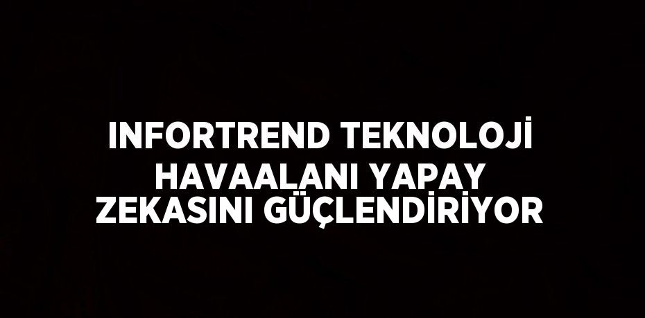 INFORTREND TEKNOLOJİ HAVAALANI YAPAY ZEKASINI GÜÇLENDİRİYOR