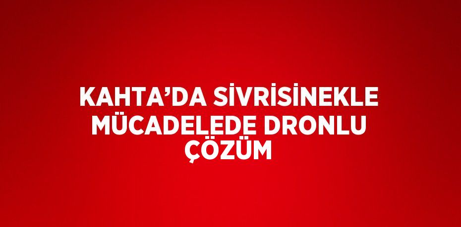 KAHTA’DA SİVRİSİNEKLE MÜCADELEDE DRONLU ÇÖZÜM