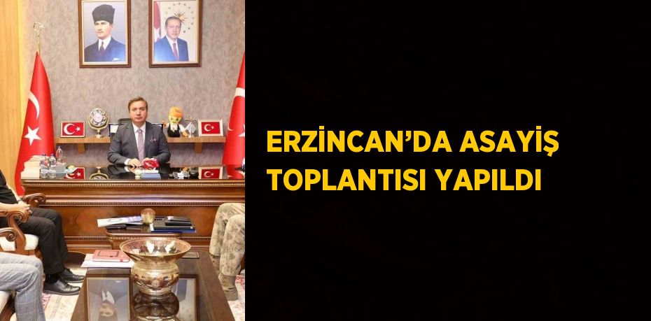 ERZİNCAN’DA ASAYİŞ TOPLANTISI YAPILDI