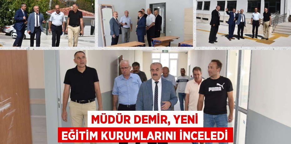 MÜDÜR DEMİR, YENİ EĞİTİM KURUMLARINI İNCELEDİ