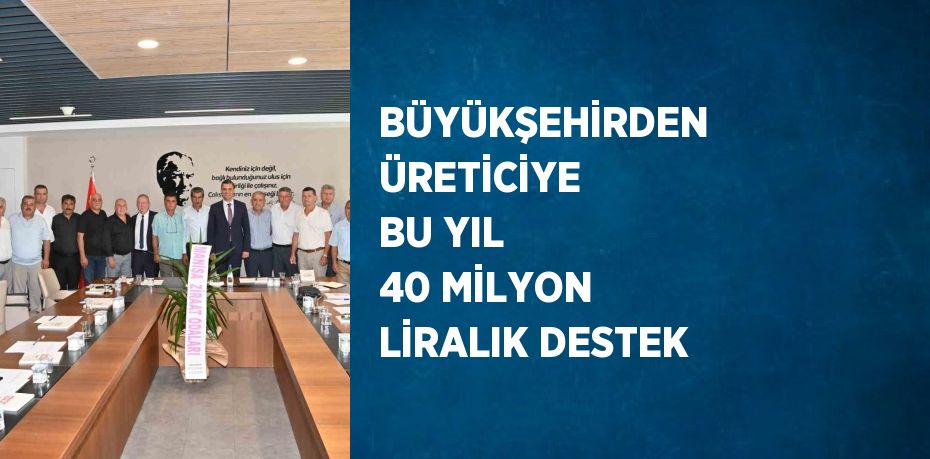 BÜYÜKŞEHİRDEN ÜRETİCİYE BU YIL 40 MİLYON LİRALIK DESTEK