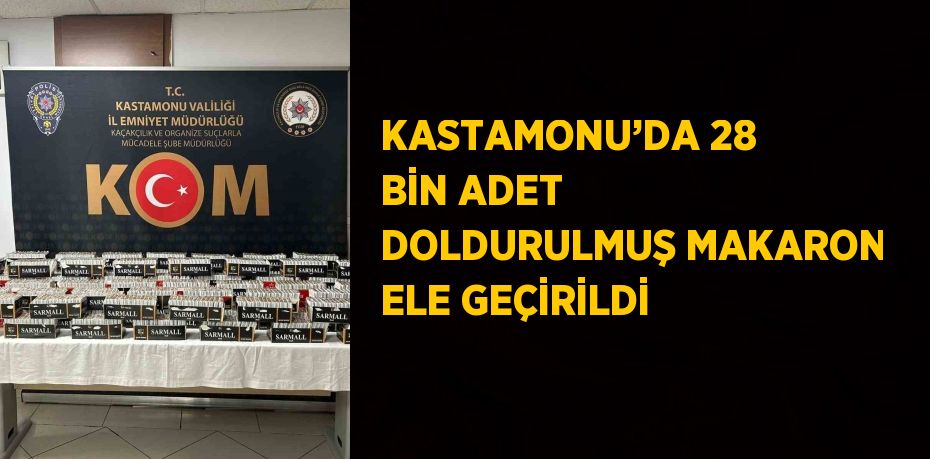 KASTAMONU’DA 28 BİN ADET DOLDURULMUŞ MAKARON ELE GEÇİRİLDİ