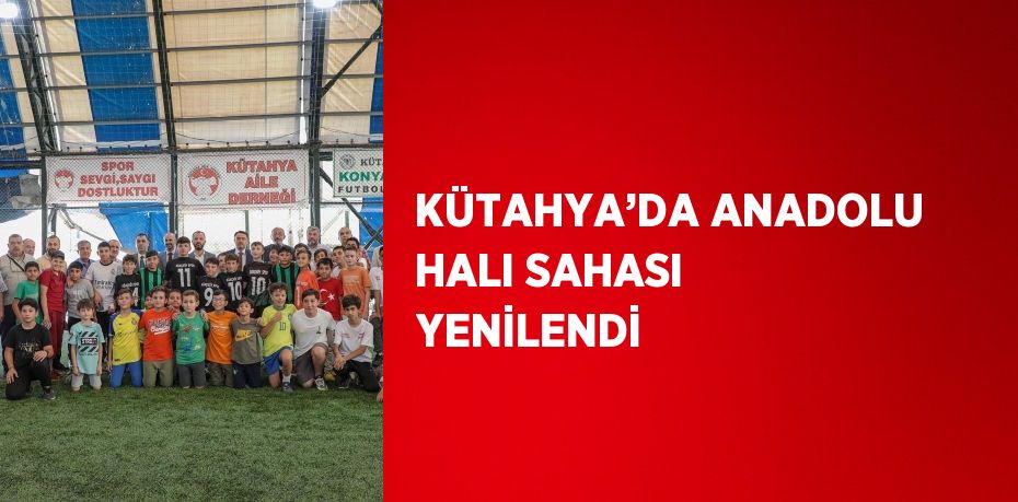 KÜTAHYA’DA ANADOLU HALI SAHASI YENİLENDİ