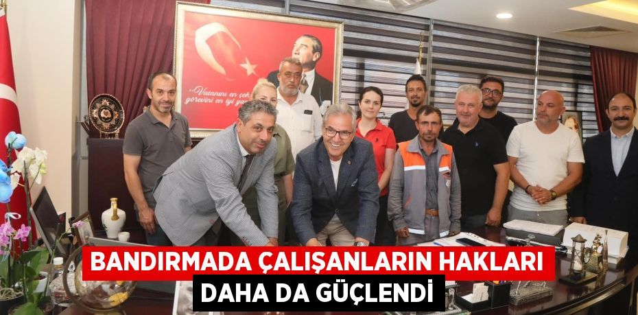 BANDIRMADA ÇALIŞANLARIN HAKLARI DAHA DA GÜÇLENDİ