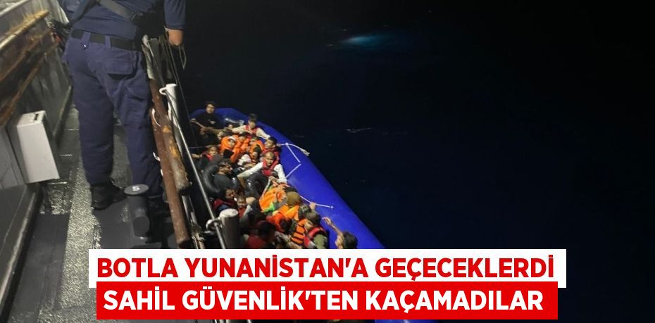 BOTLA YUNANİSTAN’A GEÇECEKLERDİ SAHİL GÜVENLİK’TEN KAÇAMADILAR