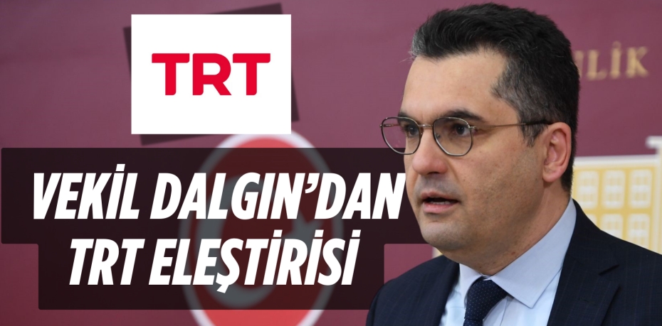 VEKİL DALGIN’DAN  TRT ELEŞTİRİSİ