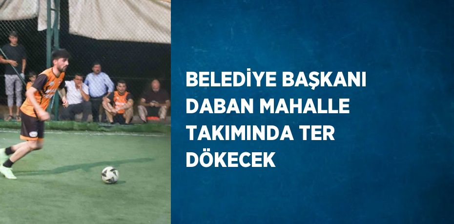 BELEDİYE BAŞKANI DABAN MAHALLE TAKIMINDA TER DÖKECEK