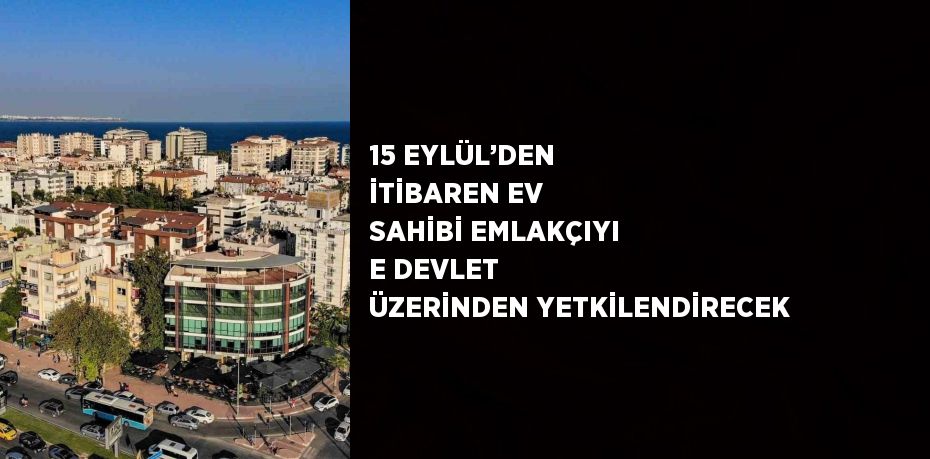 15 EYLÜL’DEN İTİBAREN EV SAHİBİ EMLAKÇIYI E DEVLET ÜZERİNDEN YETKİLENDİRECEK