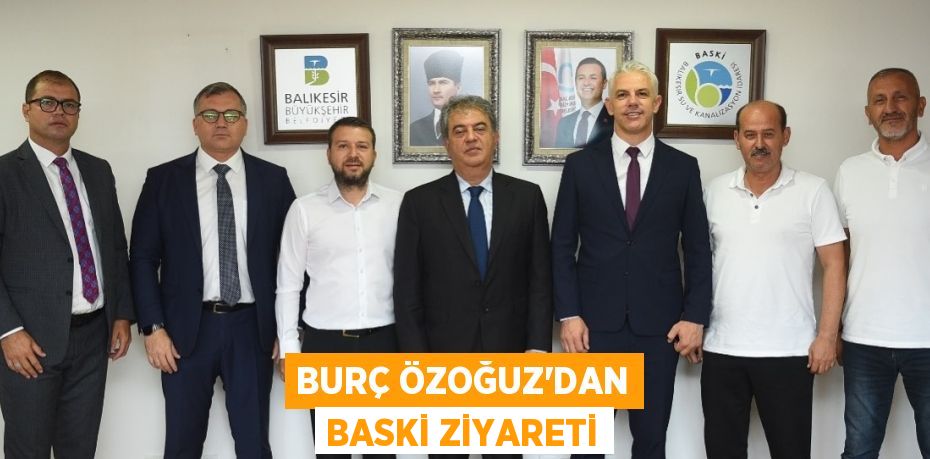 BURÇ ÖZOĞUZ’DAN BASKİ ZİYARETİ