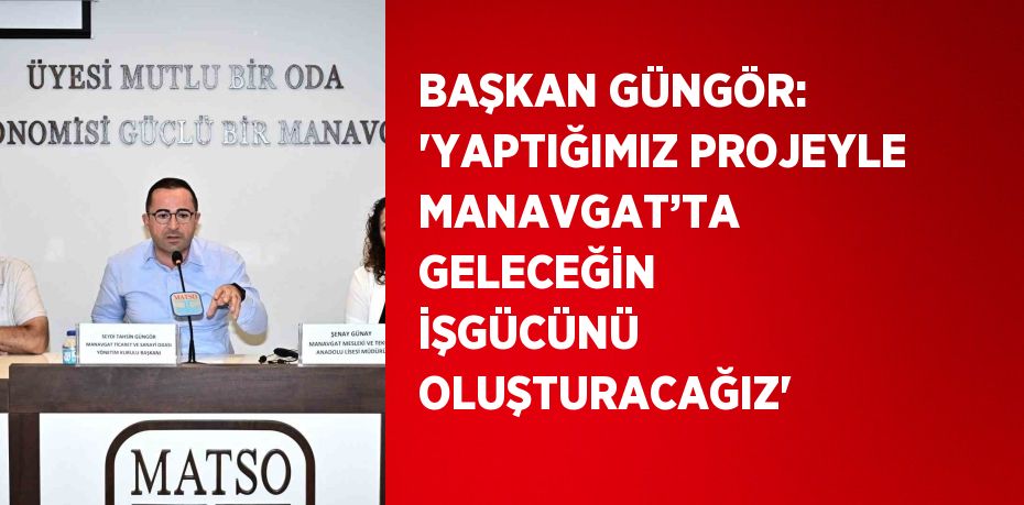 BAŞKAN GÜNGÖR: 'YAPTIĞIMIZ PROJEYLE MANAVGAT’TA GELECEĞİN İŞGÜCÜNÜ OLUŞTURACAĞIZ'