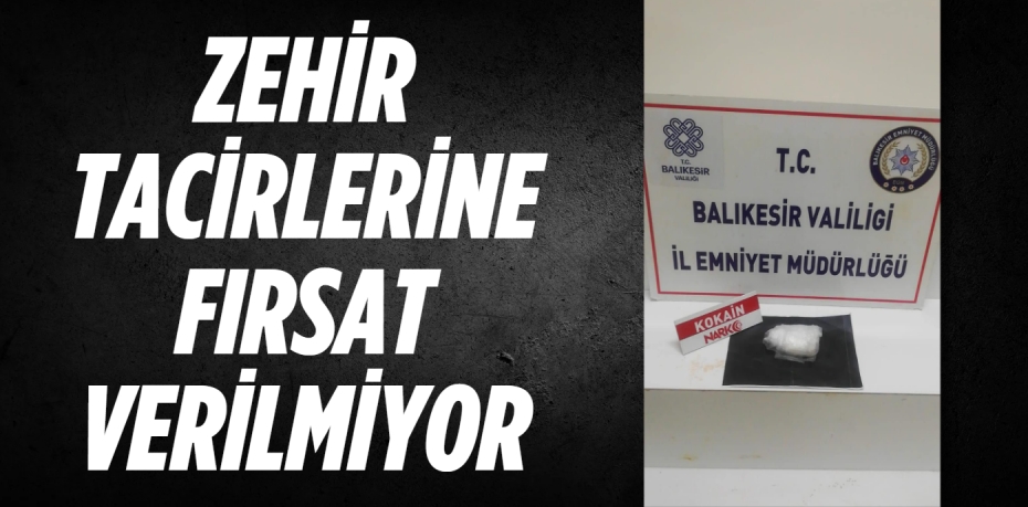 ZEHİR TACİRLERİNE FIRSAT VERİLMİYOR