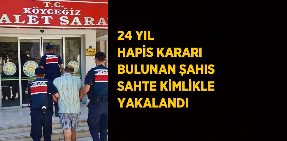 24 YIL HAPİS KARARI BULUNAN ŞAHIS SAHTE KİMLİKLE YAKALANDI