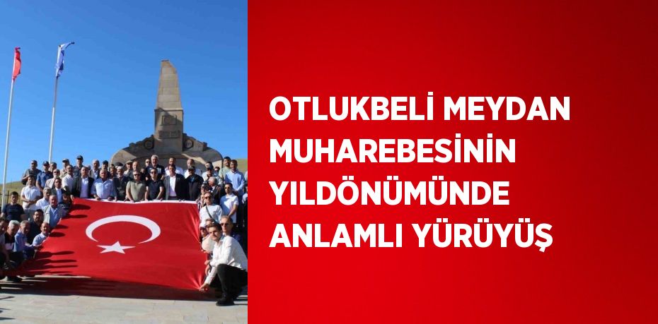 OTLUKBELİ MEYDAN MUHAREBESİNİN YILDÖNÜMÜNDE ANLAMLI YÜRÜYÜŞ