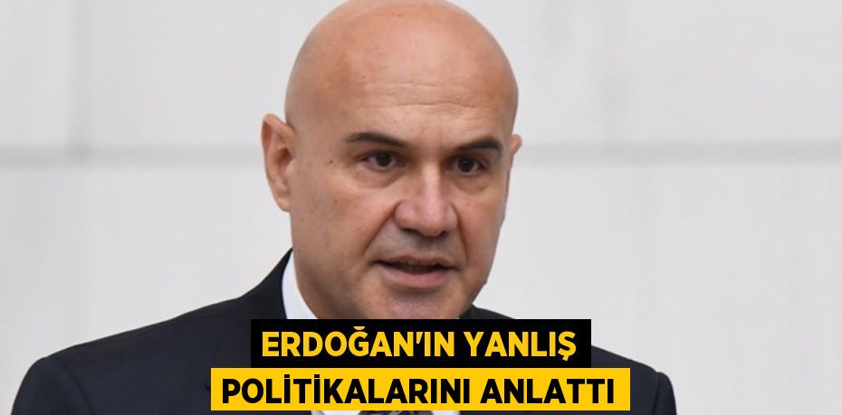 ERDOĞAN’IN YANLIŞ POLİTİKALARINI ANLATTI