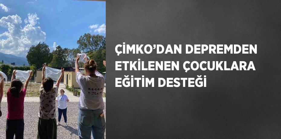 ÇİMKO’DAN DEPREMDEN ETKİLENEN ÇOCUKLARA EĞİTİM DESTEĞİ