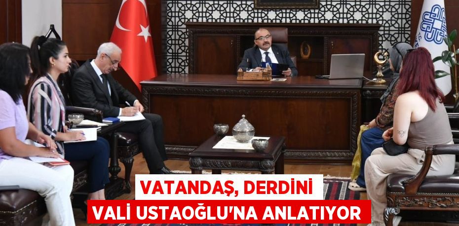 VATANDAŞ, DERDİNİ VALİ USTAOĞLU’NA ANLATIYOR