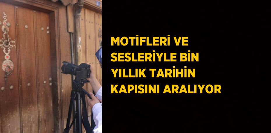 MOTİFLERİ VE SESLERİYLE BİN YILLIK TARİHİN KAPISINI ARALIYOR