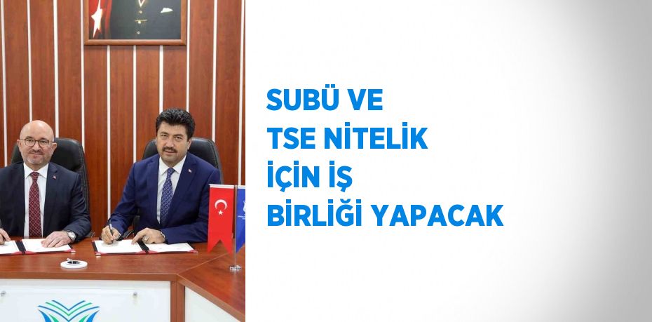 SUBÜ VE TSE NİTELİK İÇİN İŞ BİRLİĞİ YAPACAK