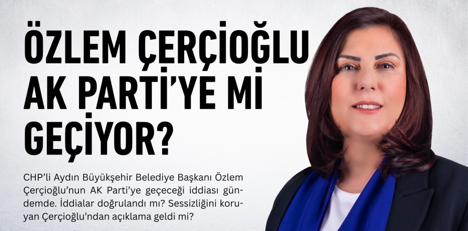 ÖZLEM ÇERÇİOĞLU AK PARTİ’YE Mİ GEÇİYOR?