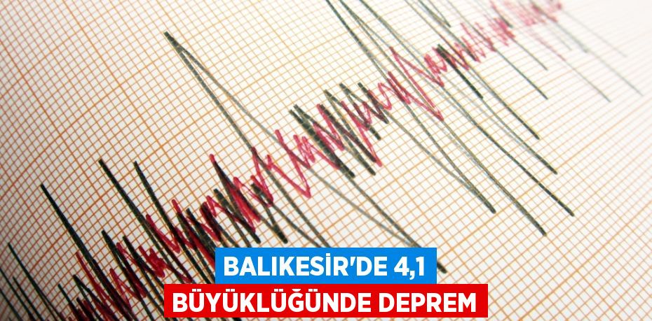 BALIKESİR'DE 4,1 BÜYÜKLÜĞÜNDE DEPREM