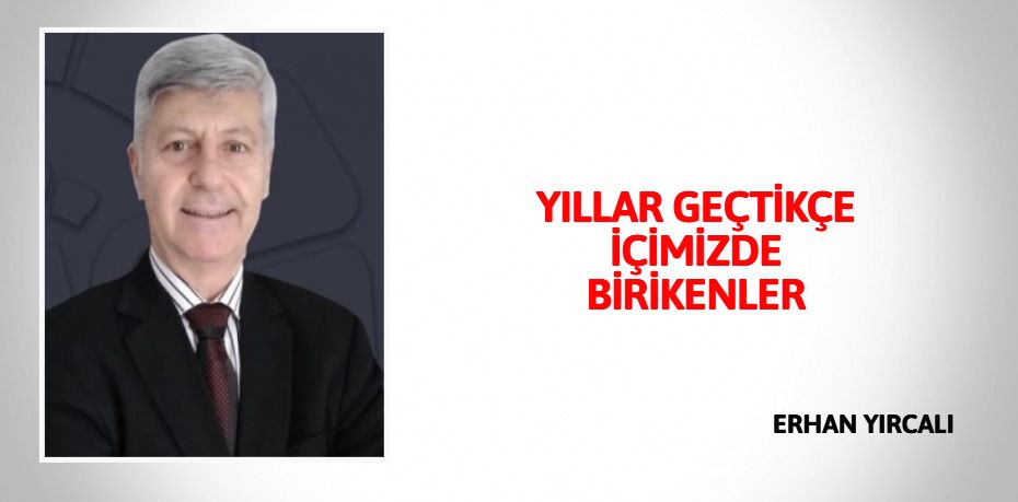 YILLAR GEÇTİKÇE  İÇİMİZDE  BİRİKENLER