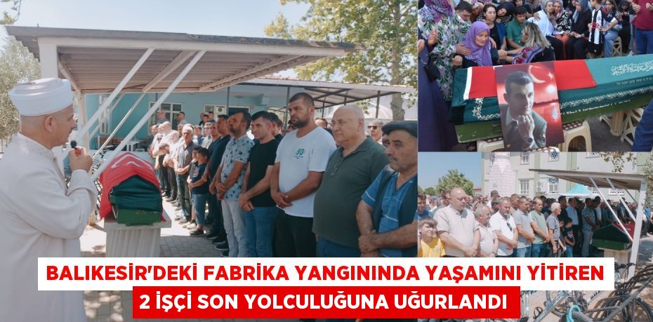 Balıkesir'deki fabrika yangınında yaşamını yitiren 2 işçi son yolculuğuna uğurlandı
