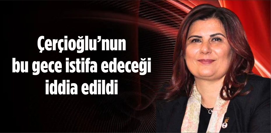 Çerçioğlu’nun bu gece istifa edeceği iddia edildi