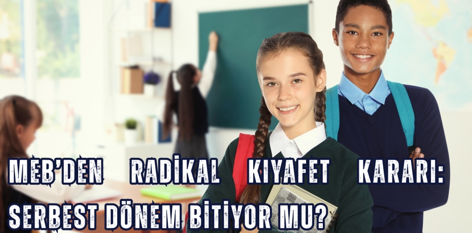 MEB’DEN RADİKAL KIYAFET KARARI: SERBEST DÖNEM BİTİYOR MU?