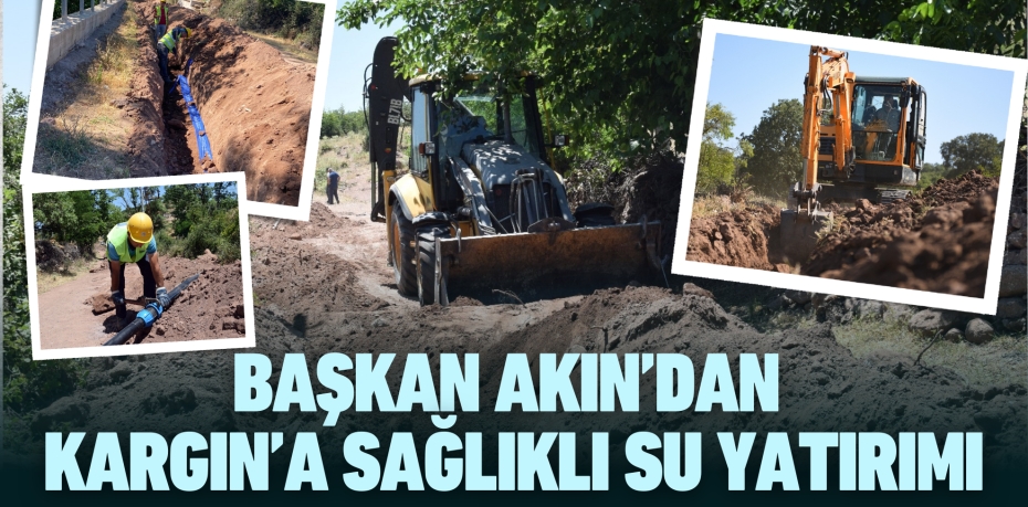 BAŞKAN AKIN’DAN KARGIN’A SAĞLIKLI SU YATIRIMI