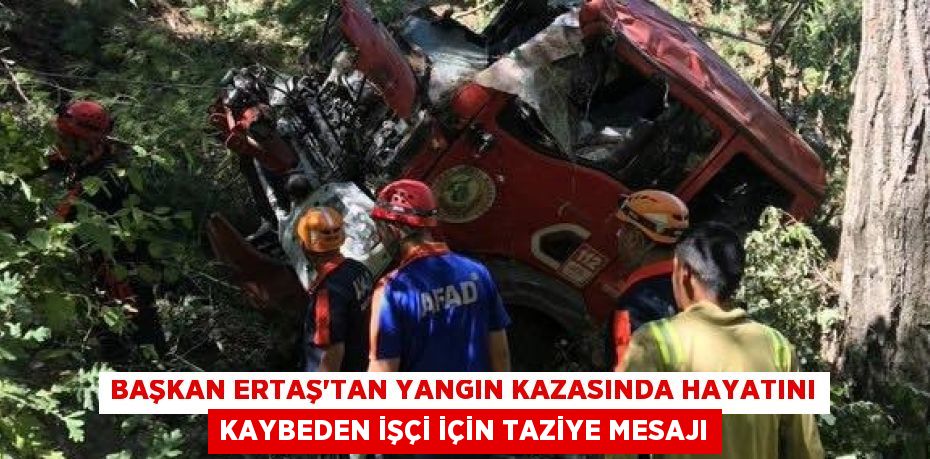 BAŞKAN ERTAŞ’TAN YANGIN KAZASINDA HAYATINI KAYBEDEN İŞÇİ İÇİN TAZİYE MESAJI