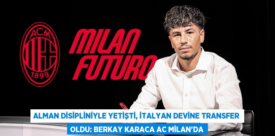 Alman Disipliniyle Yetişti, İtalyan Devine Transfer Oldu: Berkay Karaca AC Milan’da