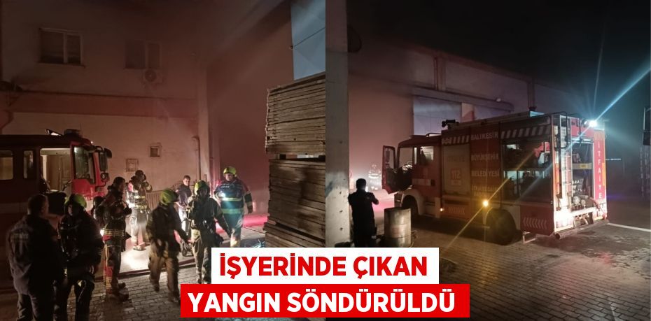 İşyerinde çıkan yangın söndürüldü