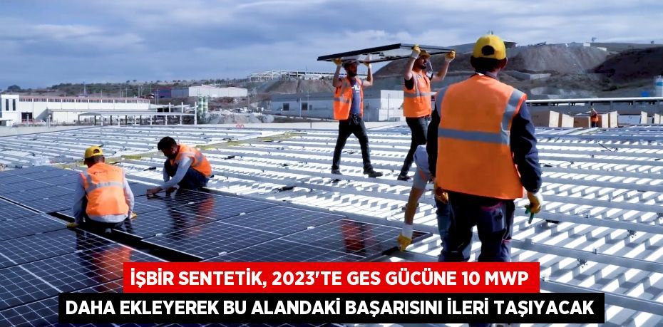 İşbir Sentetik, 2023’te GES gücüne 10 MWp daha ekleyerek bu alandaki başarısını ileri taşıyacak