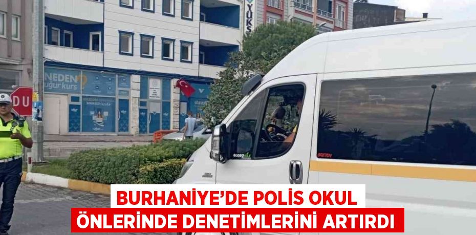 BURHANİYE’DE POLİS OKUL ÖNLERİNDE DENETİMLERİNİ ARTIRDI