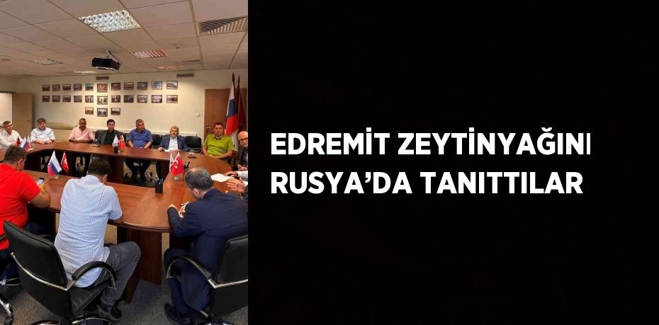 EDREMİT ZEYTİNYAĞINI RUSYA’DA TANITTILAR