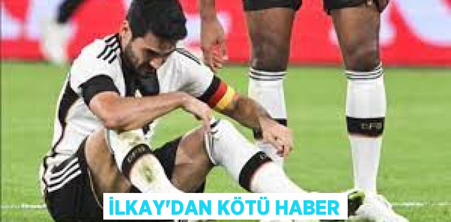 İLKAY’DAN KÖTÜ HABER