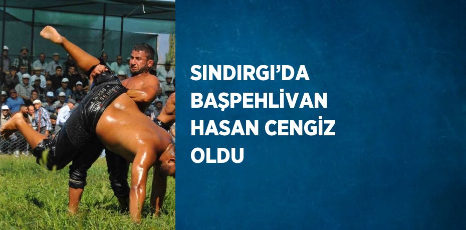 SINDIRGI’DA BAŞPEHLİVAN HASAN CENGİZ OLDU