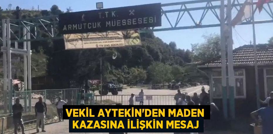 VEKİL AYTEKİN’DEN MADEN KAZASINA İLİŞKİN MESAJ