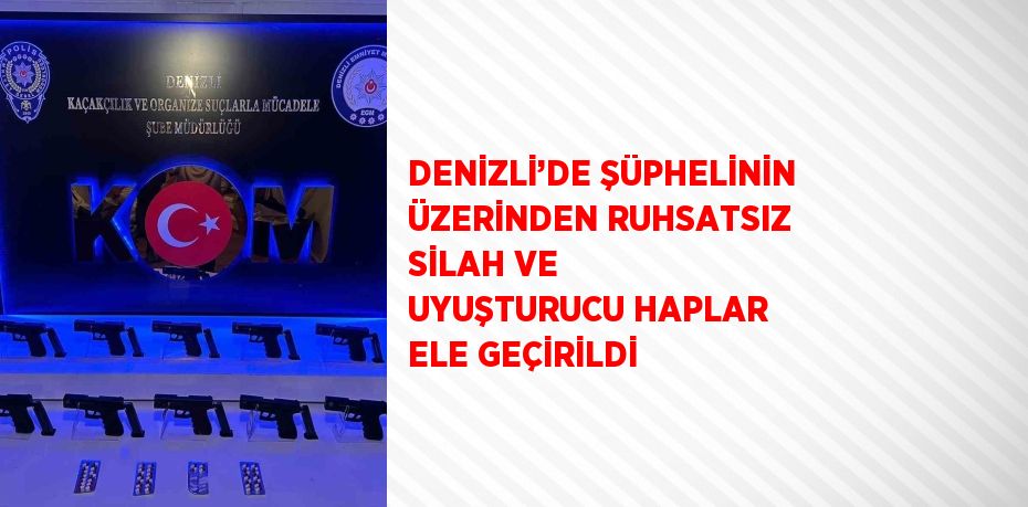 DENİZLİ’DE ŞÜPHELİNİN ÜZERİNDEN RUHSATSIZ SİLAH VE UYUŞTURUCU HAPLAR ELE GEÇİRİLDİ