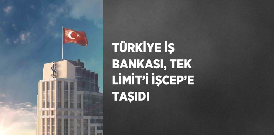 TÜRKİYE İŞ BANKASI, TEK LİMİT’İ İŞCEP’E TAŞIDI