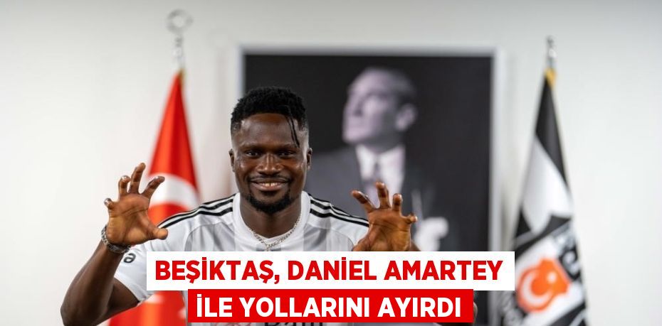 BEŞİKTAŞ, DANİEL AMARTEY İLE YOLLARINI AYIRDI