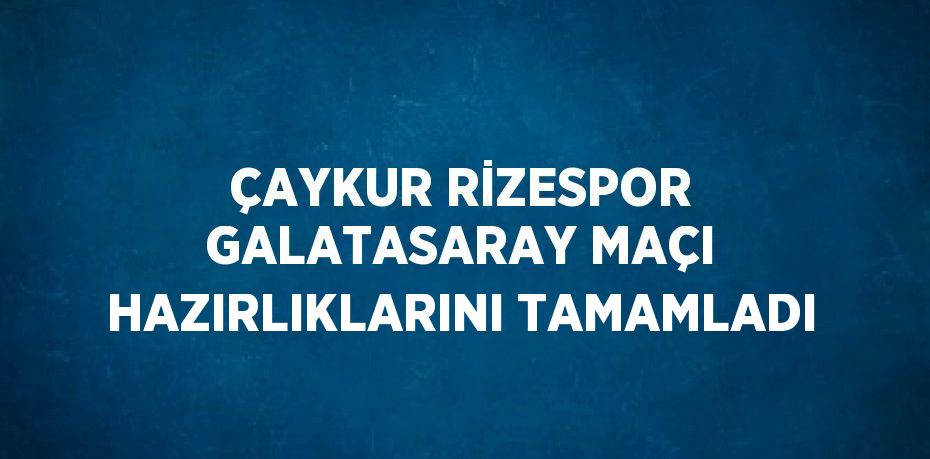 ÇAYKUR RİZESPOR GALATASARAY MAÇI HAZIRLIKLARINI TAMAMLADI