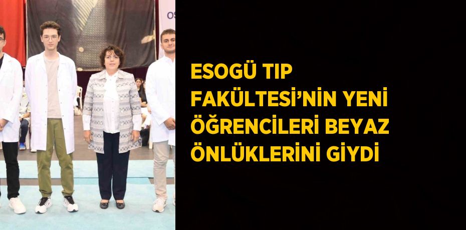 ESOGÜ TIP FAKÜLTESİ’NİN YENİ ÖĞRENCİLERİ BEYAZ ÖNLÜKLERİNİ GİYDİ