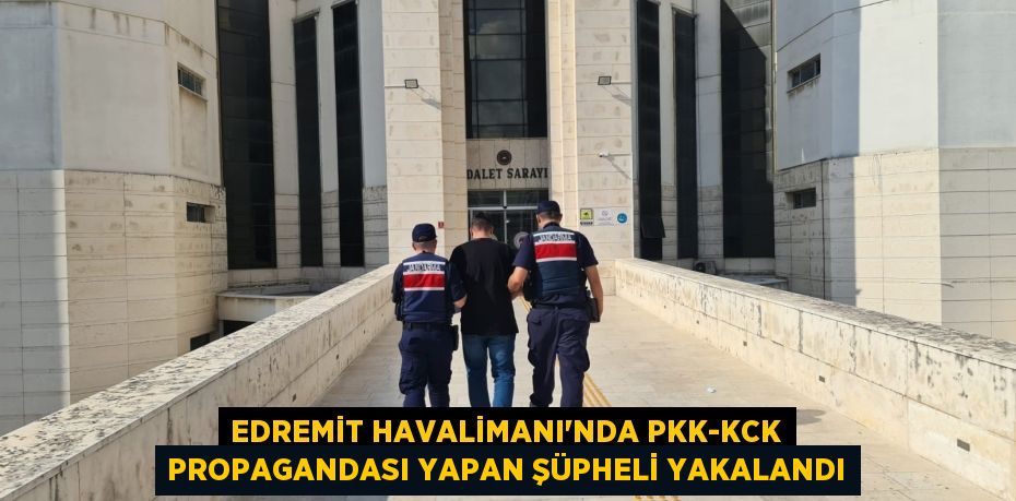 EDREMİT HAVALİMANI’NDA PKK-KCK PROPAGANDASI YAPAN ŞÜPHELİ YAKALANDI