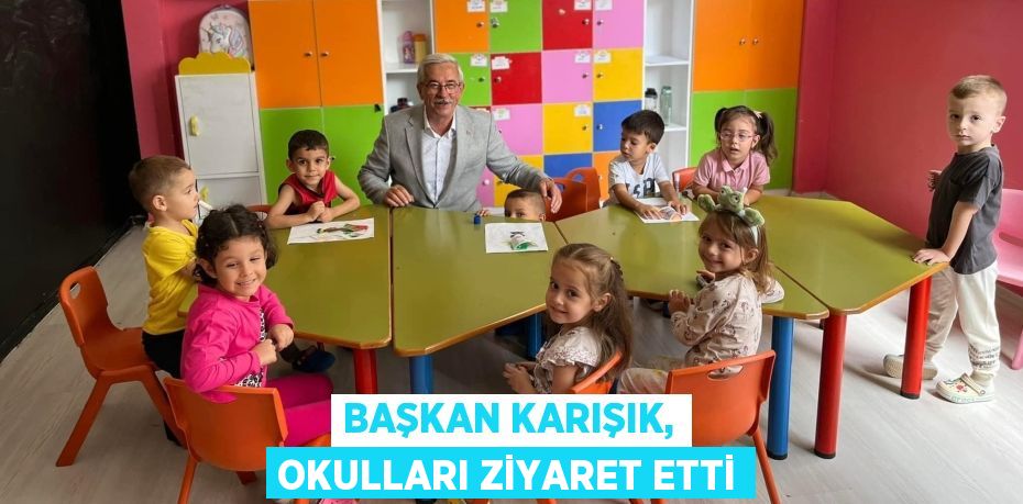 BAŞKAN KARIŞIK, OKULLARI ZİYARET ETTİ