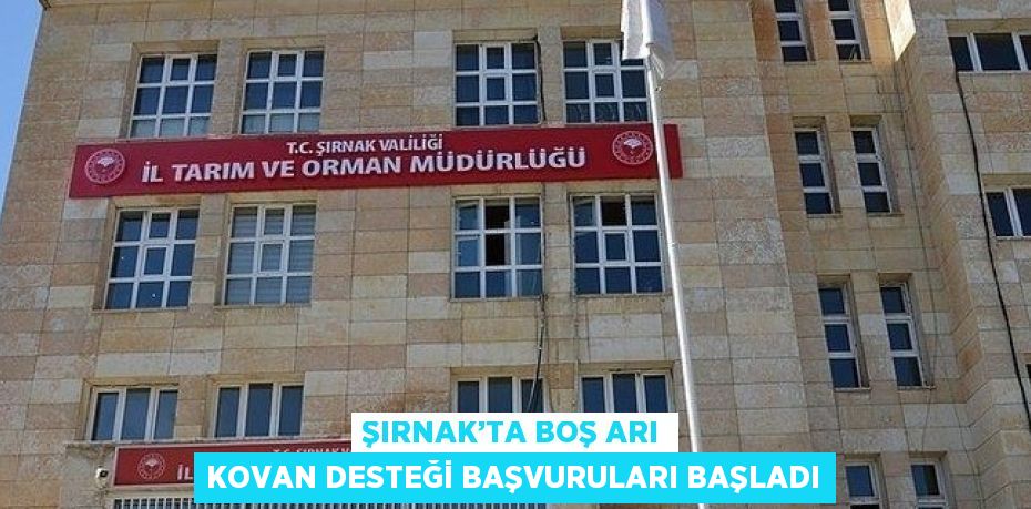 ŞIRNAK’TA BOŞ ARI KOVAN DESTEĞİ BAŞVURULARI BAŞLADI