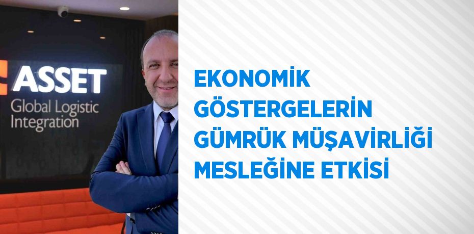 EKONOMİK GÖSTERGELERİN GÜMRÜK MÜŞAVİRLİĞİ MESLEĞİNE ETKİSİ