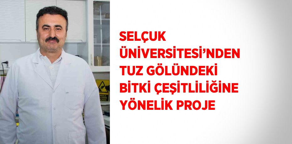 SELÇUK ÜNİVERSİTESİ’NDEN TUZ GÖLÜNDEKİ BİTKİ ÇEŞİTLİLİĞİNE YÖNELİK PROJE