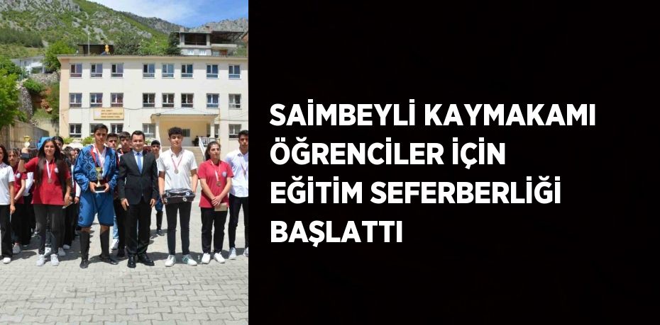 SAİMBEYLİ KAYMAKAMI ÖĞRENCİLER İÇİN EĞİTİM SEFERBERLİĞİ BAŞLATTI