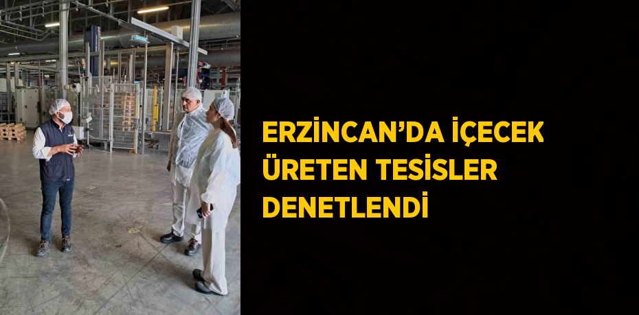 ERZİNCAN’DA İÇECEK ÜRETEN TESİSLER DENETLENDİ